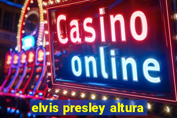 elvis presley altura